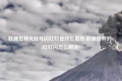 联通宽带光信号闪红灯是什么意思,联通宽带的lil红灯闪怎么解决?