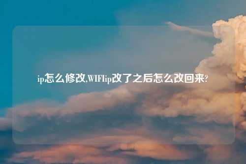 ip怎么修改,WIFIip改了之后怎么改回来?