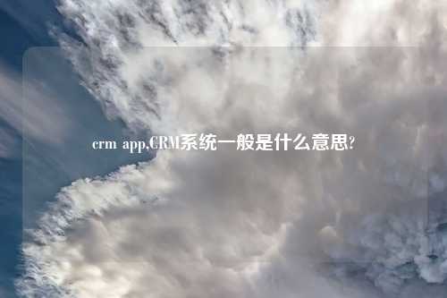crm app,CRM系统一般是什么意思?