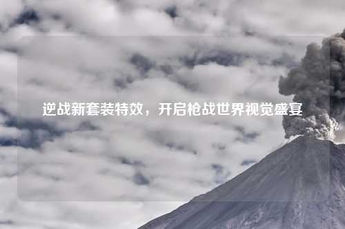 逆战新套装特效,开启枪战世界视觉盛宴