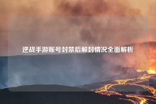 逆战手游账号封禁后解封情况全面解析