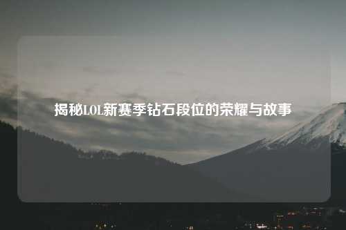 揭秘LOL新赛季钻石段位的荣耀与故事