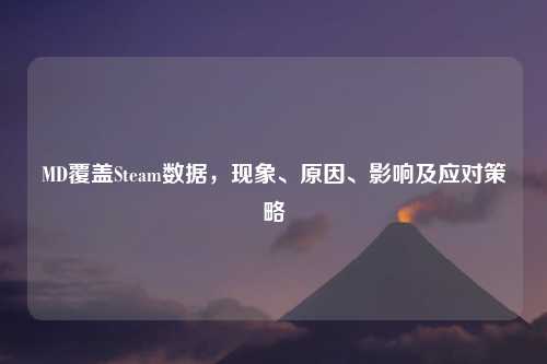 MD覆盖Steam数据，现象、原因、影响及应对策略