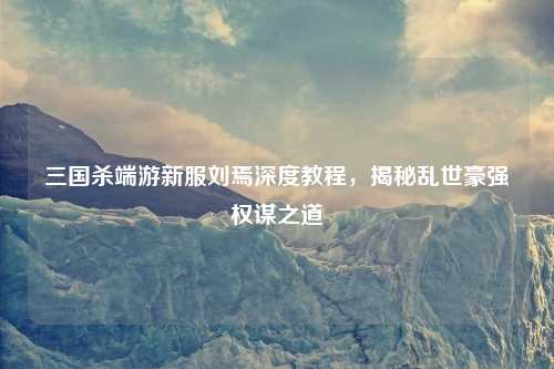 三国杀端游新服刘焉深度教程，揭秘乱世豪强权谋之道