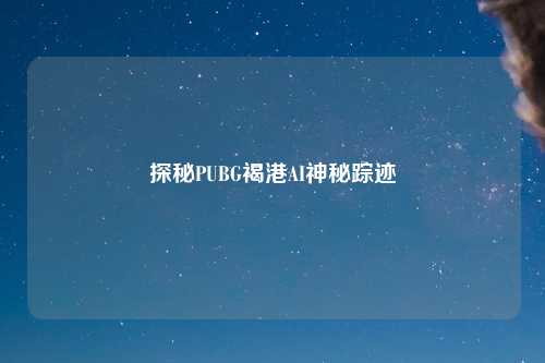 探秘PUBG褐港AI神秘踪迹