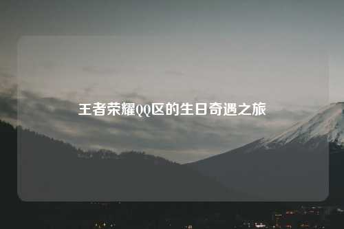 王者荣耀QQ区的生日奇遇之旅