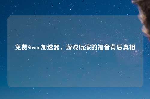 免费Steam加速器，游戏玩家的福音背后真相