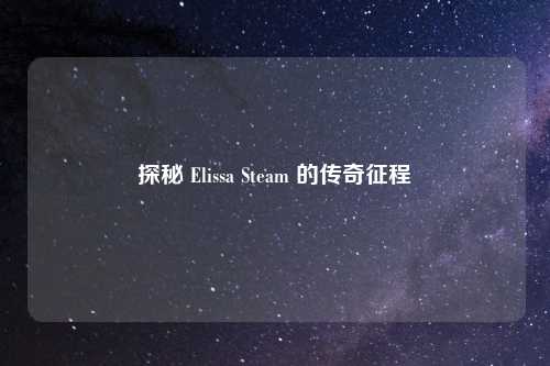探秘 Elissa Steam 的传奇征程