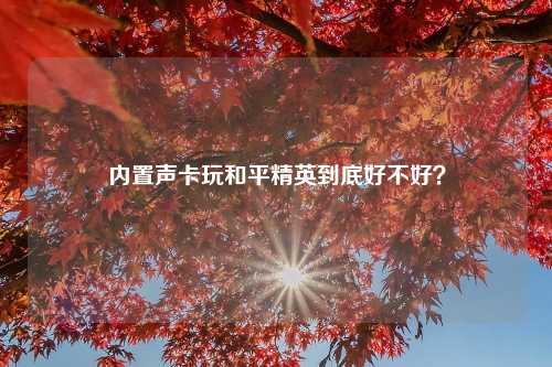 内置声卡玩和平精英到底好不好？