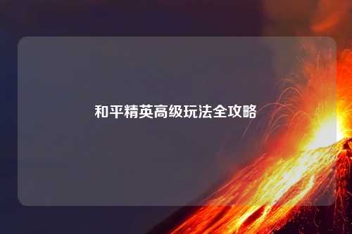 和平精英高级玩法全攻略