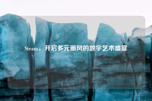 Steam，开启多元画风的数字艺术盛宴