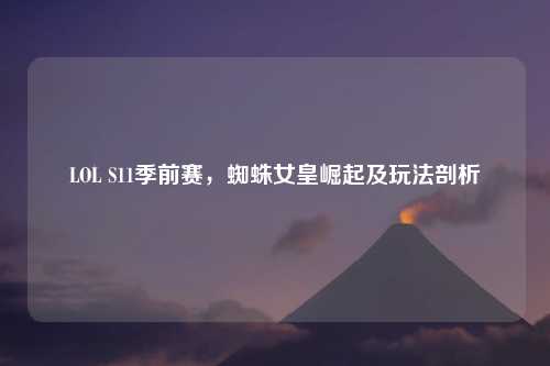 LOL S11季前赛,蜘蛛女皇崛起及玩法剖析