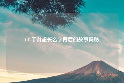 CF 手游超长名字背后的故事揭秘