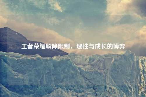 王者荣耀解除限制，理性与成长的博弈