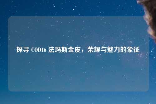 探寻 COD16 法玛斯金皮，荣耀与魅力的象征