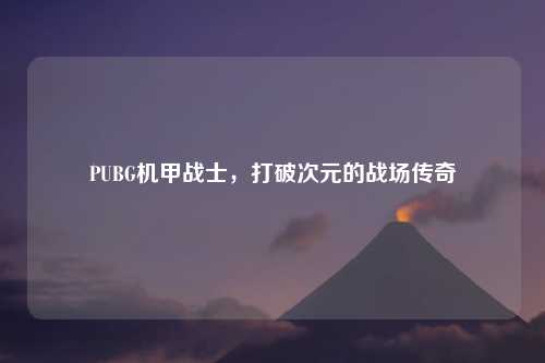 PUBG机甲战士,打破次元的战场传奇