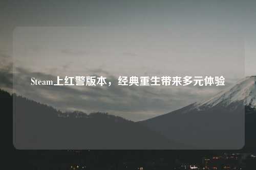 Steam上红警版本，经典重生带来多元体验