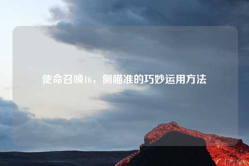 使命召唤16,侧瞄准的巧妙运用方法