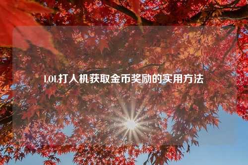 LOL打人机获取金币奖励的实用方法