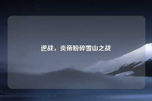逆战,炎帝粉碎雪山之战