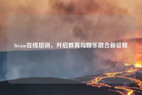 Steam在线培训，开启教育与娱乐融合新征程