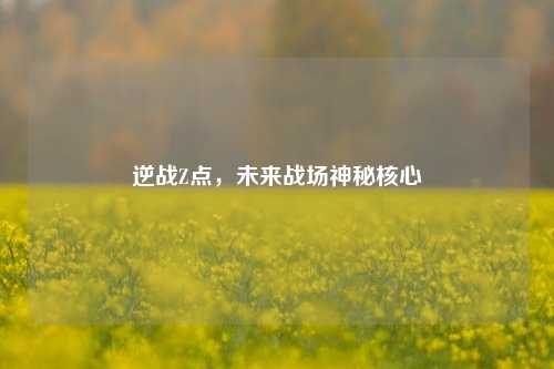逆战Z点，未来战场神秘核心