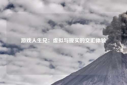 游戏人生兑：虚拟与现实的交汇体验