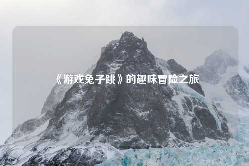 《游戏兔子跳》的趣味冒险之旅