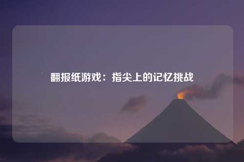 翻报纸游戏：指尖上的记忆挑战
