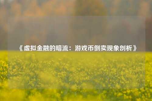 《虚拟金融的暗流：游戏币倒卖现象剖析》