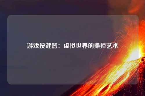 游戏按键器：虚拟世界的操控艺术