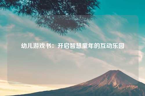 幼儿游戏书：开启智慧童年的互动乐园