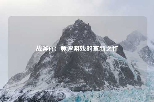 战斧F1：竞速游戏的革新之作