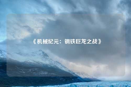 《机械纪元：钢铁巨龙之战》