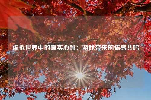 虚拟世界中的真实心跳：游戏带来的情感共鸣