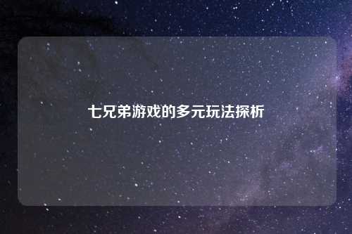七兄弟游戏的多元玩法探析