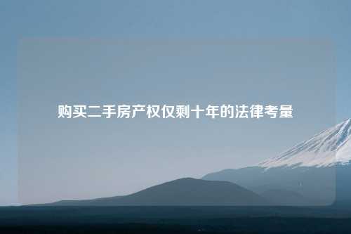 购买二手房产权仅剩十年的法律考量