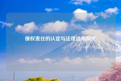 侵权责任的认定与法律适用探究