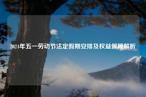 2024年五一劳动节法定假期安排及权益保障解析