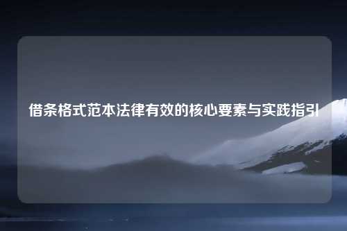 借条格式范本法律有效的核心要素与实践指引