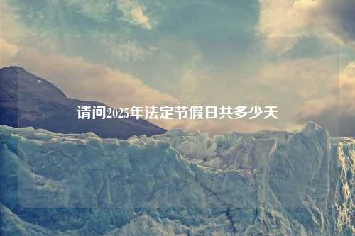 请问2025年法定节假日共多少天
