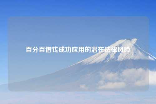 百分百借钱成功应用的潜在法律风险
