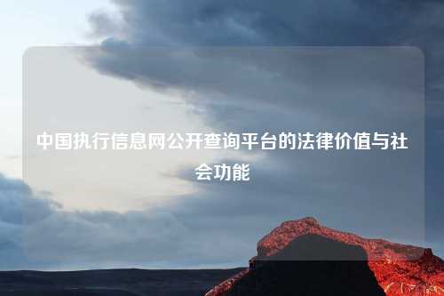 中国执行信息网公开查询平台的法律价值与社会功能