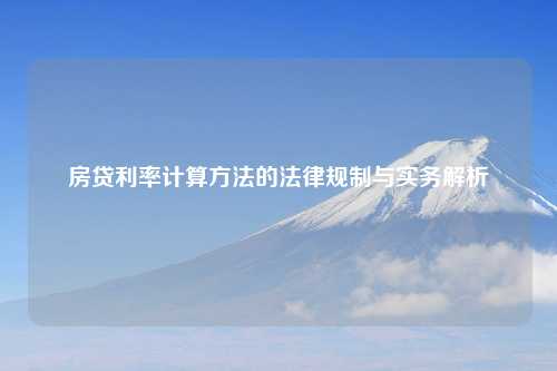 房贷利率计算方法的法律规制与实务解析