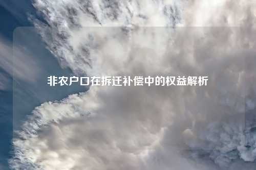 非农户口在拆迁补偿中的权益解析