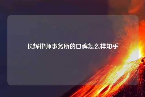 长辉律师事务所的口碑怎么样知乎
