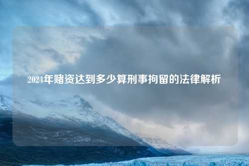 2024年赌资达到多少算刑事拘留的法律解析