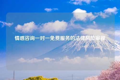 情感咨询一对一免费服务的法律风险审视